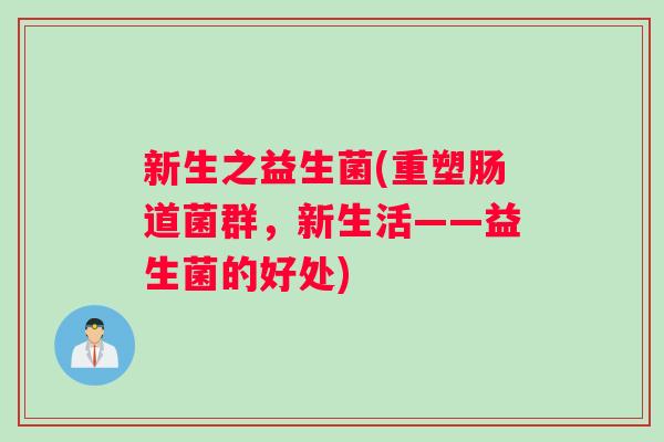 新生之益生菌(重塑肠道菌群，新生活——益生菌的好处)