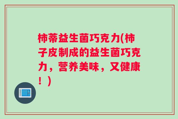 柿蒂益生菌巧克力(柿子皮制成的益生菌巧克力，营养美味，又健康！)