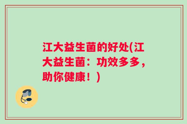 江大益生菌的好处(江大益生菌：功效多多，助你健康！)