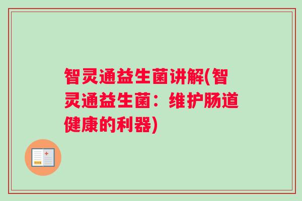 智灵通益生菌讲解(智灵通益生菌：维护肠道健康的利器)