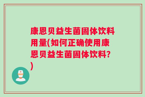 康恩贝益生菌固体饮料用量(如何正确使用康恩贝益生菌固体饮料？)