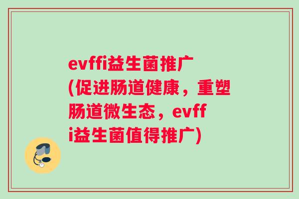 evffi益生菌推广(促进肠道健康，重塑肠道微生态，evffi益生菌值得推广)