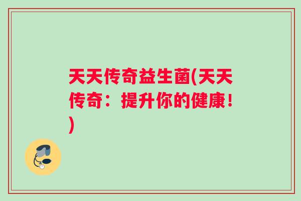 天天传奇益生菌(天天传奇：提升你的健康！)