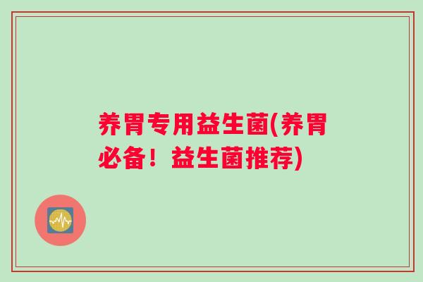 养胃专用益生菌(养胃必备！益生菌推荐)