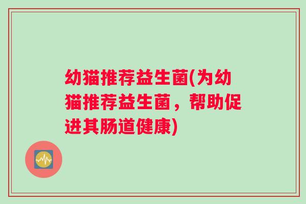 幼猫推荐益生菌(为幼猫推荐益生菌，帮助促进其肠道健康)