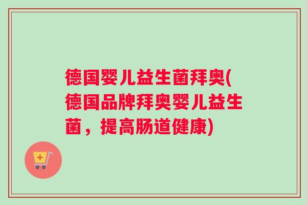 德国婴儿益生菌拜奥(德国品牌拜奥婴儿益生菌，提高肠道健康)