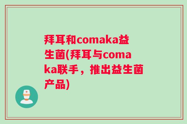 拜耳和comaka益生菌(拜耳与comaka联手，推出益生菌产品)
