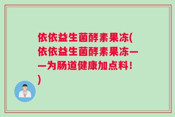 依依益生菌酵素果冻(依依益生菌酵素果冻——为肠道健康加点料！)