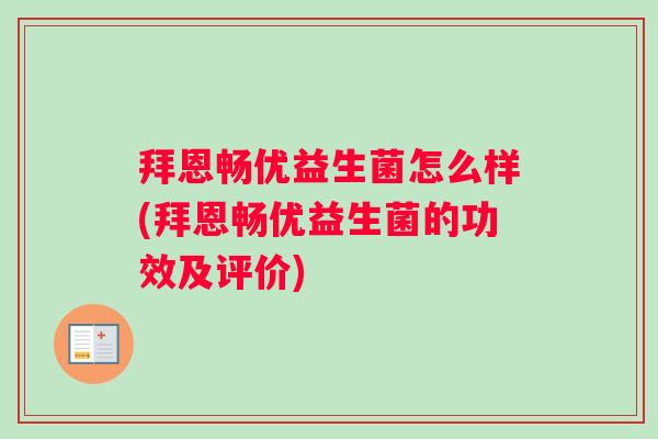 拜恩畅优益生菌怎么样(拜恩畅优益生菌的功效及评价)