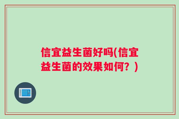 信宜益生菌好吗(信宜益生菌的效果如何?) 信宜益生菌好吗(信宜益生菌的效果如何?)