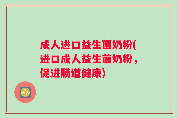 成人进口益生菌奶粉(进口成人益生菌奶粉,促进肠道健康) 成人进口益生菌奶粉(进口成人益生菌奶粉,促进肠道健康)