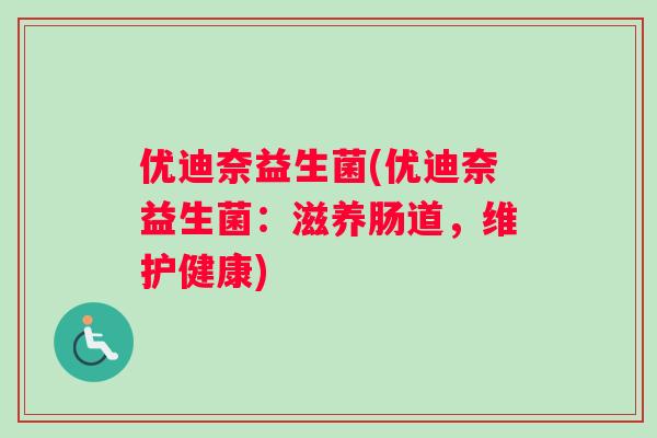 优迪奈益生菌(优迪奈益生菌：滋养肠道，维护健康)