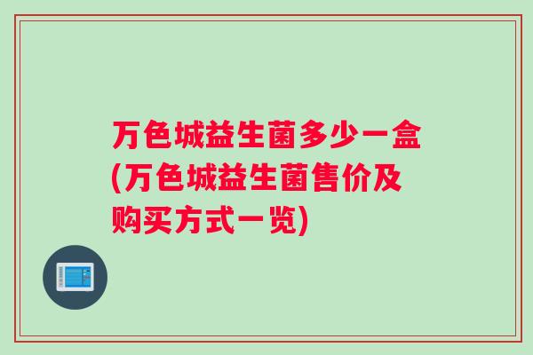 万色城益生菌多少一盒(万色城益生菌售价及购买方式一览)