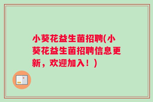 小葵花益生菌招聘(小葵花益生菌招聘信息更新，欢迎加入！)