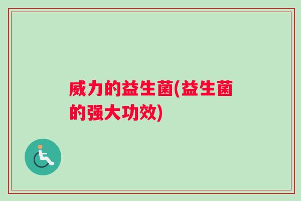 威力的益生菌(益生菌的强大功效)