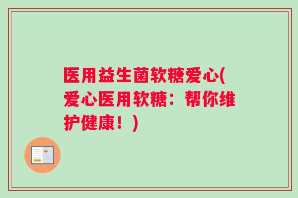 医用益生菌软糖爱心(爱心医用软糖：帮你维护健康！)