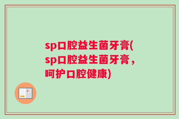 sp口腔益生菌牙膏(sp口腔益生菌牙膏,呵护口腔健康) sp口腔益生菌牙膏(sp口腔益生菌牙膏,呵护口腔健康)