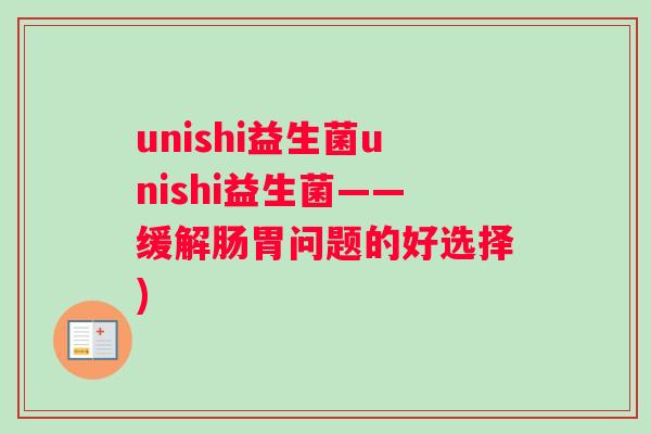 unishi益生菌unishi益生菌——缓解肠胃问题的好选择)