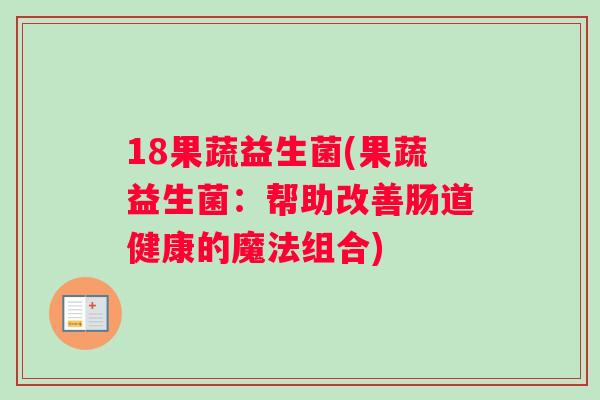 18果蔬益生菌(果蔬益生菌：帮助改善肠道健康的魔法组合)