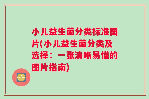 小儿益生菌分类标准图片(小儿益生菌分类及选择：一张清晰易懂的图片指南)