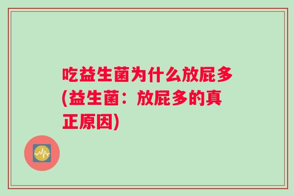 吃益生菌为什么放屁多(益生菌:放屁多的真正原因) 吃益生菌为什么放屁多(益生菌:放屁多的真正原因)