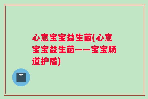 心意宝宝益生菌(心意宝宝益生菌——宝宝肠道护盾) 心意宝宝益生菌(心意宝宝益生菌——宝宝肠道护盾)