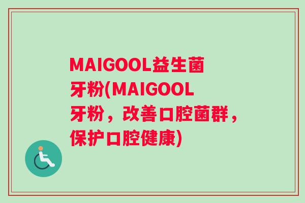 MAIGOOL益生菌牙粉(MAIGOOL牙粉，改善口腔菌群，保护口腔健康)
