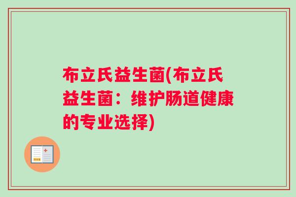 布立氏益生菌(布立氏益生菌:维护肠道健康的专业选择) 布立氏益生菌(布立氏益生菌:维护肠道健康的专业选择)