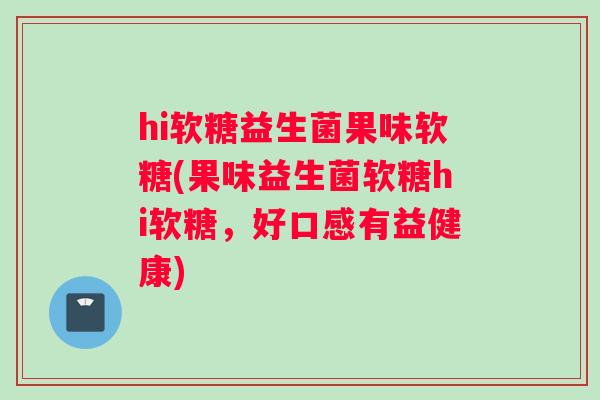 hi软糖益生菌果味软糖(果味益生菌软糖hi软糖，好口感有益健康)