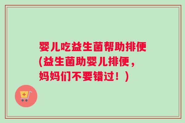 婴儿吃益生菌帮助排便(益生菌助婴儿排便，妈妈们不要错过！)