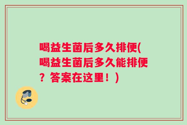 喝益生菌后多久排便(喝益生菌后多久能排便?答案在这里!) 喝益生菌后多久排便(喝益生菌后多久能排便?答案在这里!)
