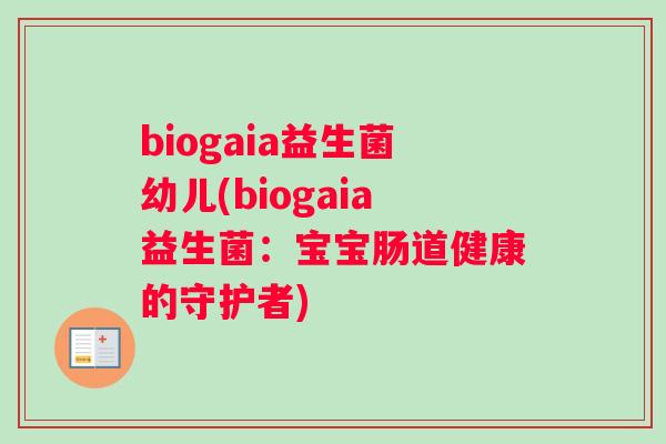 biogaia益生菌幼儿(biogaia益生菌：宝宝肠道健康的守护者)