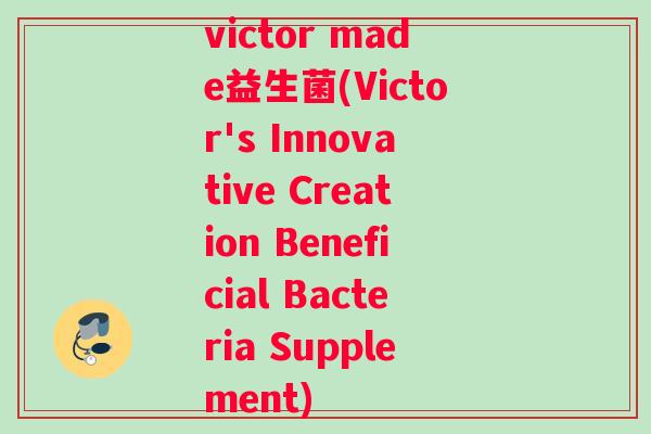 victor made益生菌(Victor's Innovative Creation Beneficial Bacteria Supplement)