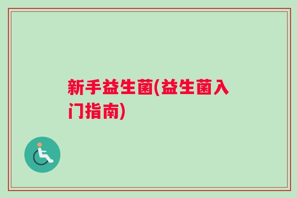新手益生菌(益生菌入门指南)
