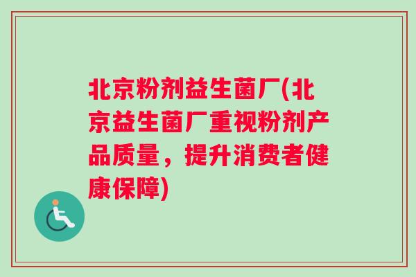 北京粉剂益生菌厂(北京益生菌厂重视粉剂产品质量，提升消费者健康保障)