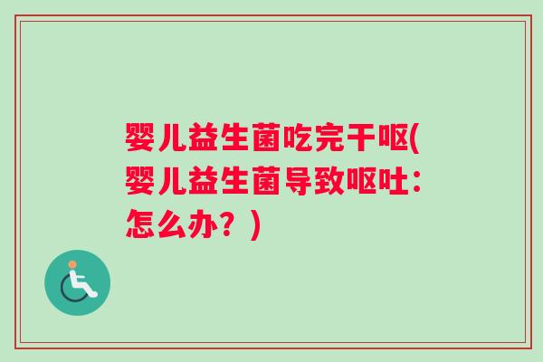 婴儿益生菌吃完干呕(婴儿益生菌导致呕吐：怎么办？)