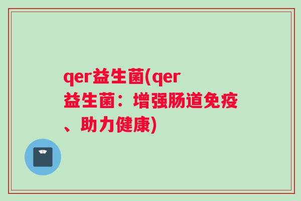 qer益生菌(qer益生菌：增强肠道免疫、助力健康)