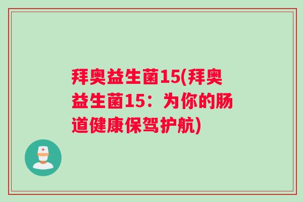 拜奥益生菌15(拜奥益生菌15：为你的肠道健康保驾护航)