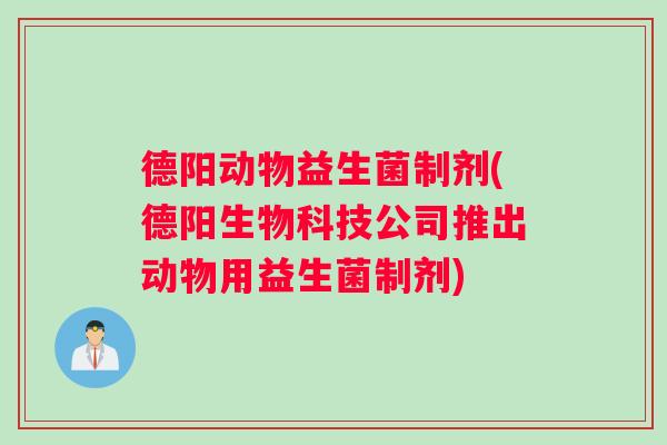 德阳动物益生菌制剂(德阳生物科技公司推出动物用益生菌制剂)