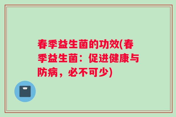 春季益生菌的功效(春季益生菌：促进健康与防病，必不可少)