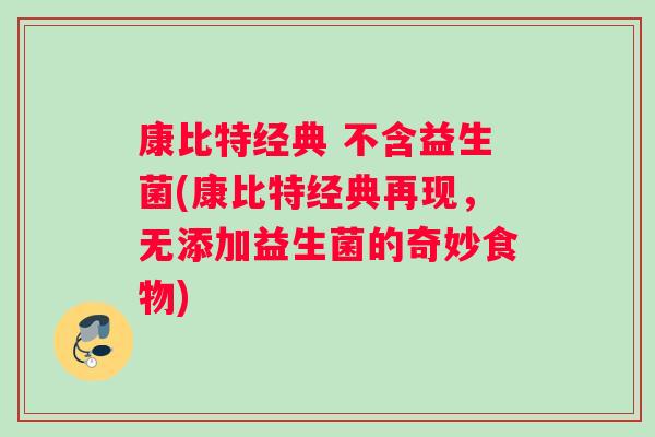 康比特经典 不含益生菌(康比特经典再现，无添加益生菌的奇妙食物)