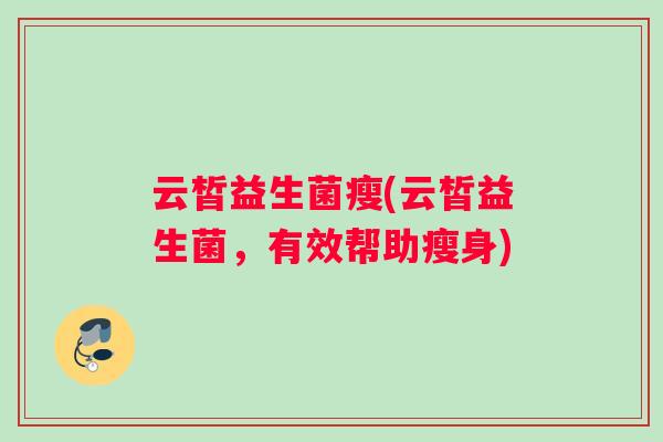 云皙益生菌瘦(云皙益生菌，有效帮助瘦身)
