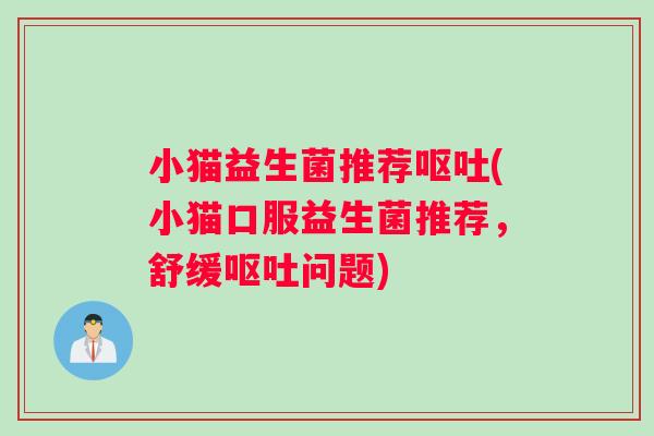 小猫益生菌推荐呕吐(小猫口服益生菌推荐，舒缓呕吐问题)