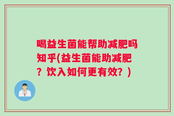 喝益生菌能帮助减肥吗知乎(益生菌能助减肥？饮入如何更有效？)