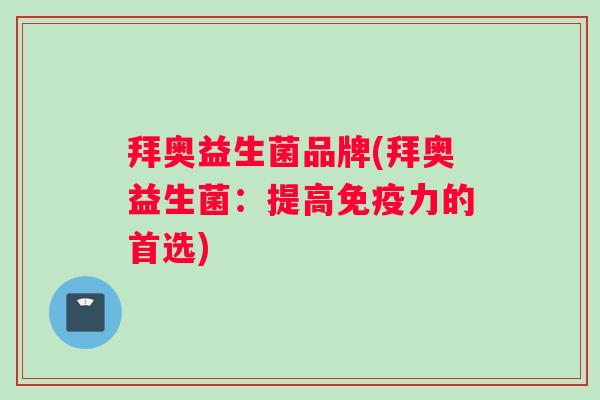 拜奥益生菌品牌(拜奥益生菌：提高免疫力的首选)
