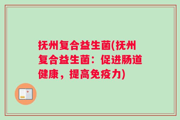 抚州复合益生菌(抚州复合益生菌：促进肠道健康，提高免疫力)