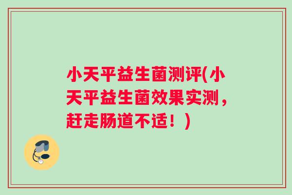 小天平益生菌测评(小天平益生菌效果实测,赶走肠道不适!) 小天平益生菌测评(小天平益生菌效果实测,赶走肠道不适!)