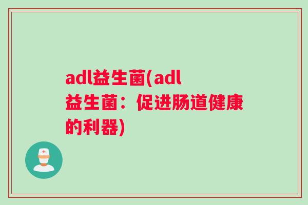 adl益生菌(adl益生菌：促进肠道健康的利器)