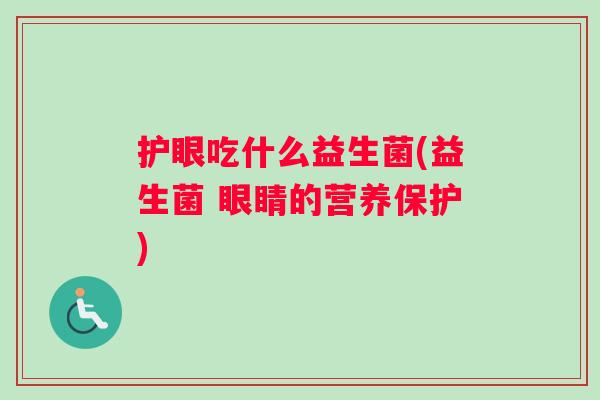 护眼吃什么益生菌(益生菌 眼睛的营养保护)