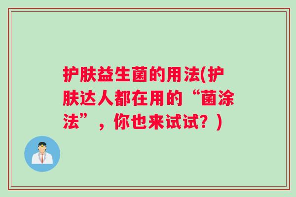 护肤益生菌的用法(护肤达人都在用的“菌涂法”，你也来试试？)
